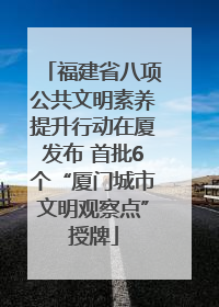 福建省八项公共文明素养提升行动在厦发布 首批6个“厦门城市文明观察点”授牌